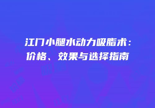 江门小腿水动力吸脂术：价格、效果与选择指南
