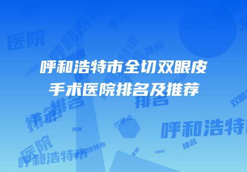 呼和浩特市全切双眼皮手术医院排名及推荐