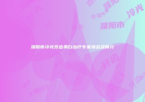 濮阳市冷光牙齿美白治疗专家排名及简介