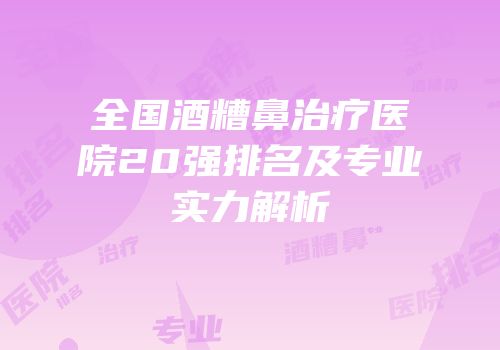 全国酒糟鼻治疗医院20强排名及专业实力解析