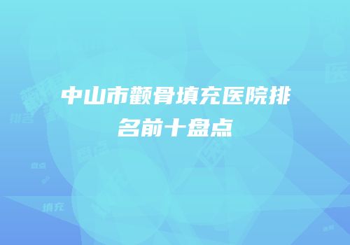 中山市颧骨填充医院排名前十盘点