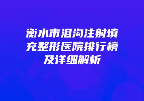 衡水市泪沟注射填充整形医院排行榜及详细解析