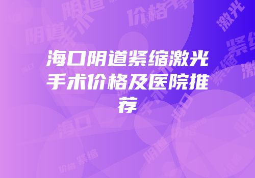 海口阴道紧缩激光手术价格及医院推荐