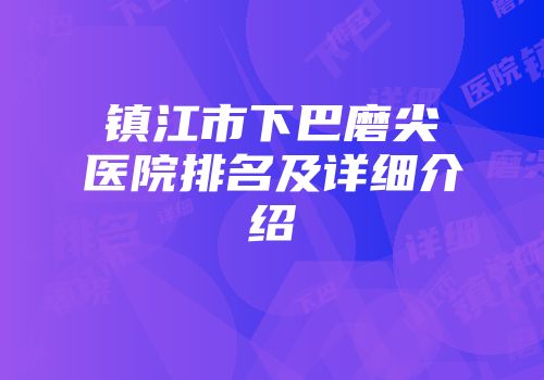 镇江市下巴磨尖医院排名及详细介绍
