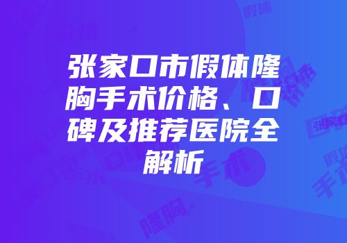 张家口市假体隆胸手术价格、口碑及推荐医院全解析