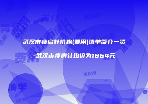 武汉市瘦肩针价格(费用)清单简介一览-武汉市瘦肩针均价为1864元