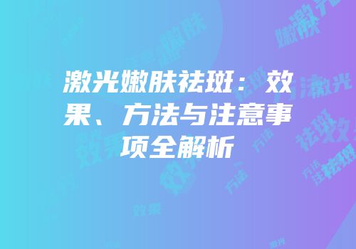 激光嫩肤祛斑：效果、方法与注意事项全解析