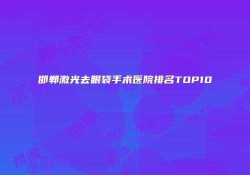 邯郸激光去眼袋手术医院排名TOP10