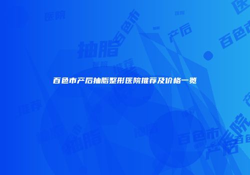 百色市产后抽脂整形医院推荐及价格一览