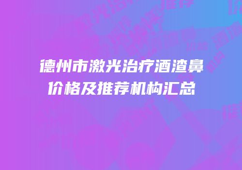 德州市激光治疗酒渣鼻价格及推荐机构汇总