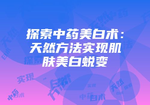 探索中药美白术：天然方法实现肌肤美白蜕变