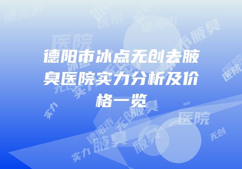 德阳市冰点无创去腋臭医院实力分析及价格一览
