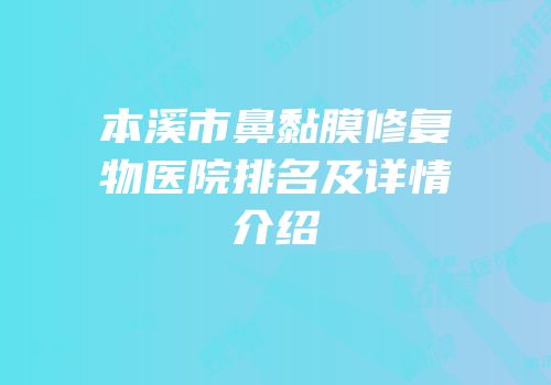 本溪市鼻黏膜修复物医院排名及详情介绍