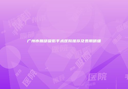 广州市腹部吸脂手术医院推荐及费用明细