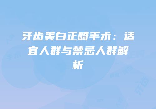 牙齿美白正畸手术：适宜人群与禁忌人群解析