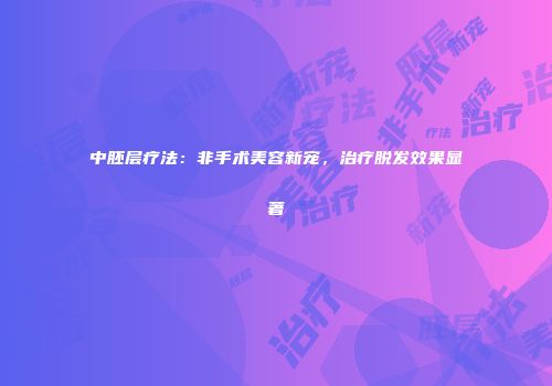 中胚层疗法：非手术美容新宠，治疗脱发效果显著