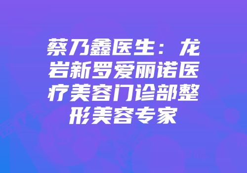 蔡乃鑫医生：龙岩新罗爱丽诺医疗美容门诊部整形美容专家