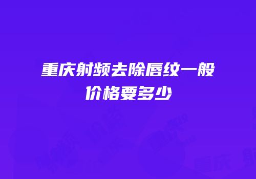 重庆射频去除唇纹一般价格要多少
