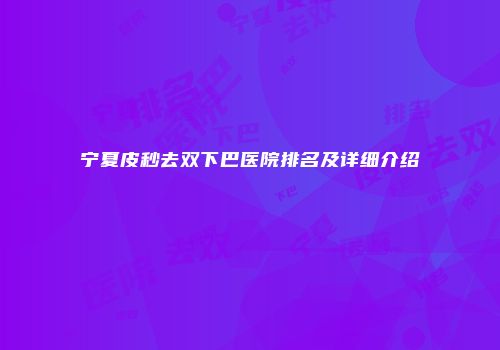 宁夏皮秒去双下巴医院排名及详细介绍