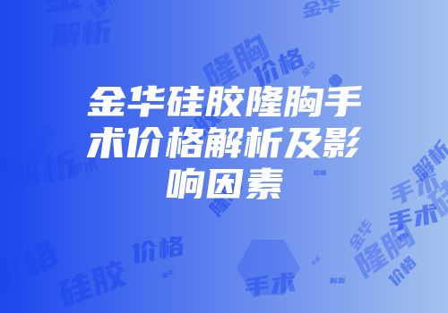 金华硅胶隆胸手术价格解析及影响因素