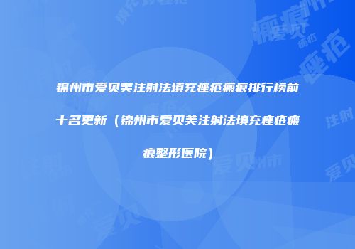 锦州市爱贝芙注射法填充痤疮瘢痕排行榜前十名更新（锦州市爱贝芙注射法填充痤疮瘢痕整形医院）