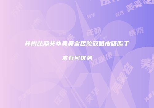苏州芘丽芙华美美容医院双眼皮吸脂手术有何优势