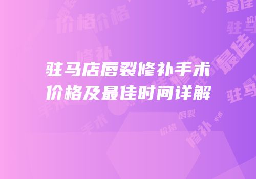 驻马店唇裂修补手术价格及最佳时间详解