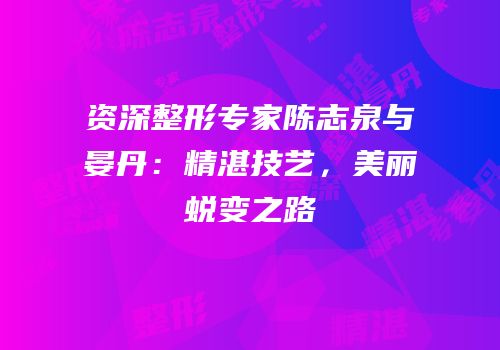 资深整形专家陈志泉与晏丹：精湛技艺，美丽蜕变之路