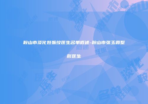 鞍山市淡化妊娠纹医生名单概述-鞍山市张玉霞整形医生