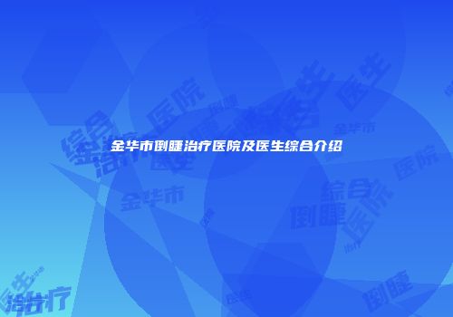 金华市倒睫治疗医院及医生综合介绍