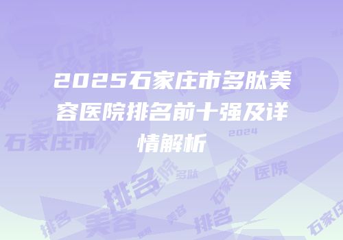 2025石家庄市多肽美容医院排名前十强及详情解析