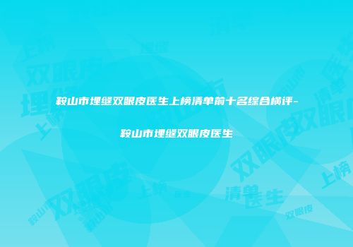 鞍山市埋缝双眼皮医生上榜清单前十名综合横评-鞍山市埋缝双眼皮医生