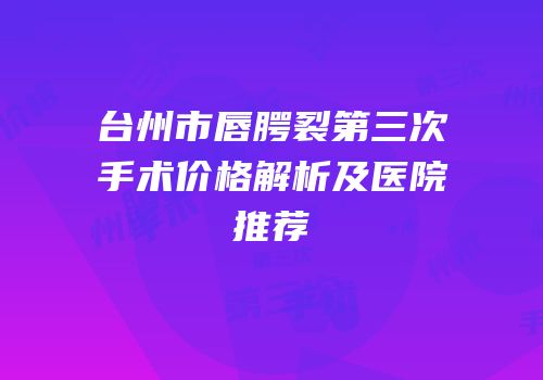 台州市唇腭裂第三次手术价格解析及医院推荐