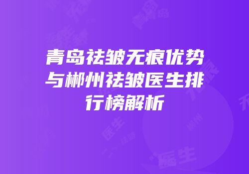 青岛祛皱无痕优势与郴州祛皱医生排行榜解析
