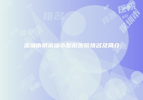 深圳市阴蒂缩小整形医院排名及简介