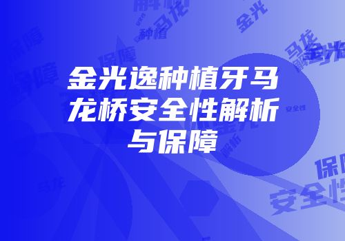 金光逸种植牙马龙桥安全性解析与保障