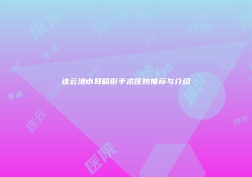 连云港市耳畸形手术医院推荐与介绍