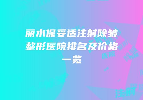 丽水保妥适注射除皱整形医院排名及价格一览