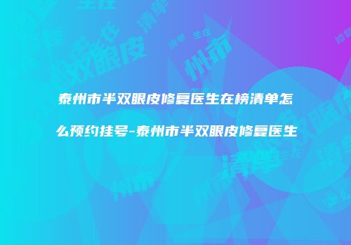 泰州市半双眼皮修复医生在榜清单怎么预约挂号-泰州市半双眼皮修复医生
