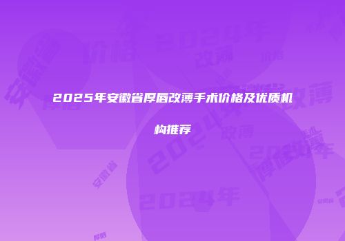 2025年安徽省厚唇改薄手术价格及优质机构推荐