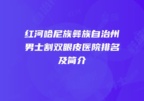红河哈尼族彝族自治州男士割双眼皮医院排名及简介