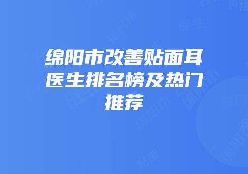 绵阳市改善贴面耳医生排名榜及热门推荐