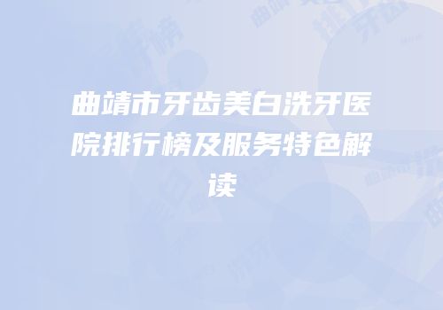 曲靖市牙齿美白洗牙医院排行榜及服务特色解读