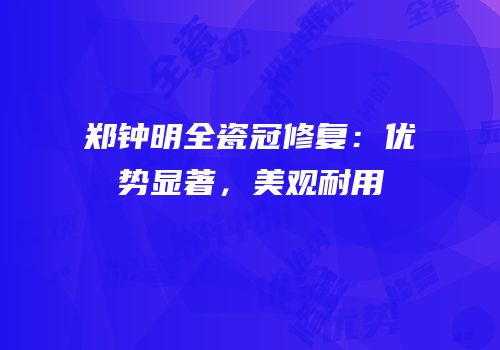 郑钟明全瓷冠修复：优势显著，美观耐用