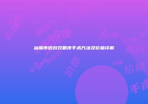 汕尾市微创双眼皮手术方法及价格详解