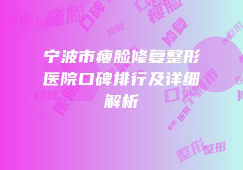 宁波市瘦脸修复整形医院口碑排行及详细解析