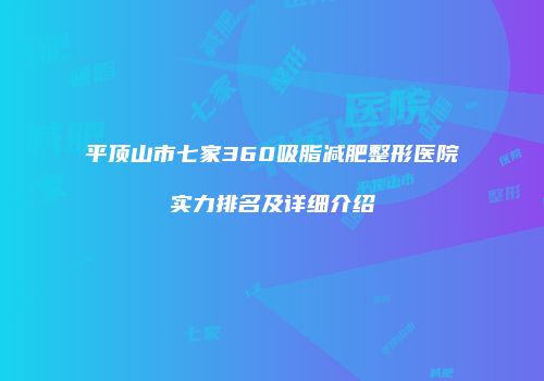 平顶山市七家360吸脂减肥整形医院实力排名及详细介绍