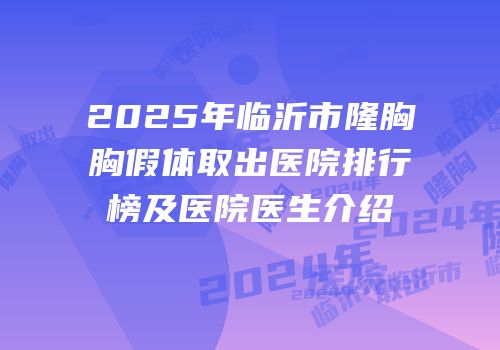 2025年临沂市隆胸胸假体取出医院排行榜及医院医生介绍