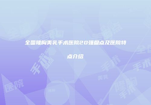 全国隆胸美乳手术医院20强盘点及医院特点介绍