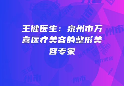 王健医生：泉州市万喜医疗美容的整形美容专家